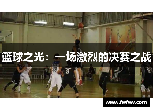 篮球之光：一场激烈的决赛之战