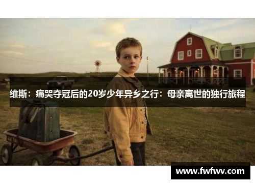 维斯：痛哭夺冠后的20岁少年异乡之行：母亲离世的独行旅程