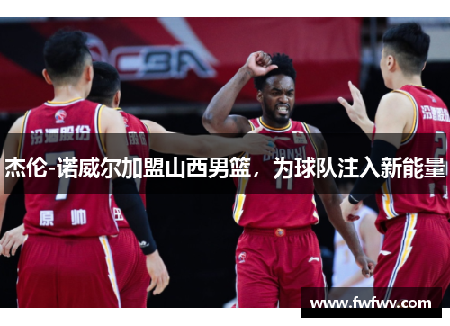 杰伦-诺威尔加盟山西男篮，为球队注入新能量