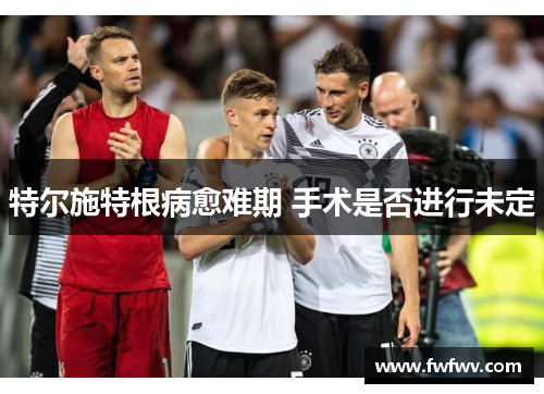 特尔施特根病愈难期 手术是否进行未定