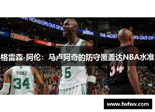格雷森-阿伦：马卢阿奇的防守覆盖达NBA水准