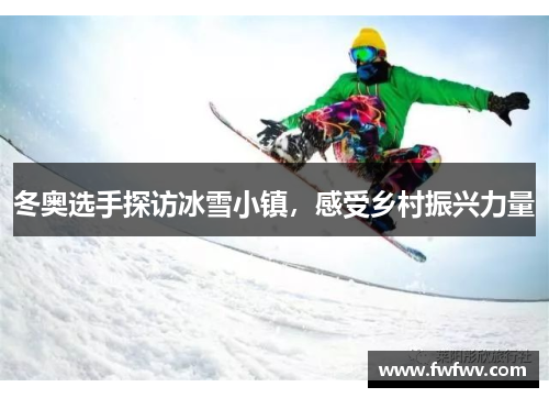 冬奥选手探访冰雪小镇，感受乡村振兴力量