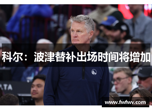 科尔：波津替补出场时间将增加